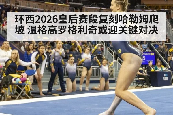 环西2026皇后赛段复刻哈勒姆爬坡 温格高罗格利奇或迎关键对决