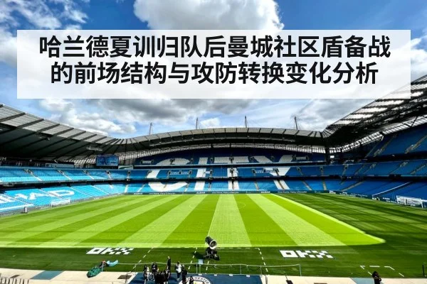 哈兰德夏训归队后曼城社区盾备战的前场结构与攻防转换变化分析